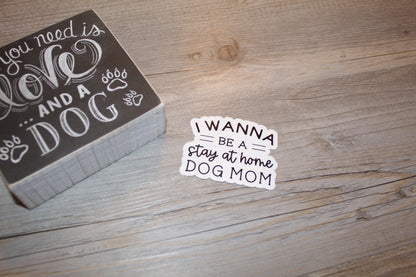 I Wanna Be A Stay At Home Dog Mom Sticker