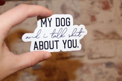 My Dog And I Talk Shit About You Sticker