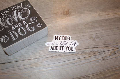 My Dog And I Talk Shit About You Sticker